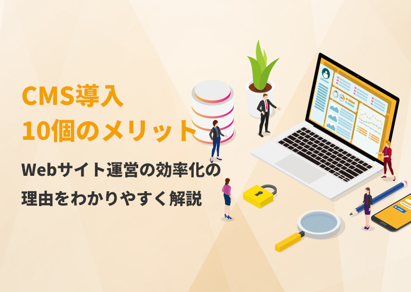 CMS導入の10個のメリットとは？Webサイト運営の効率化の理由をわかりやすく解説